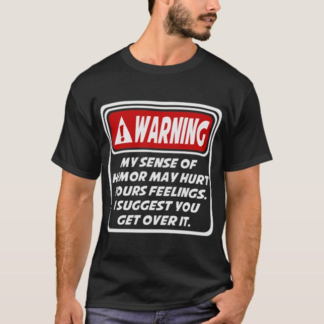 WARNING MY SENSE OF HUMOR MAY HURT YOURS FEELINGS T-Shirt (Front)