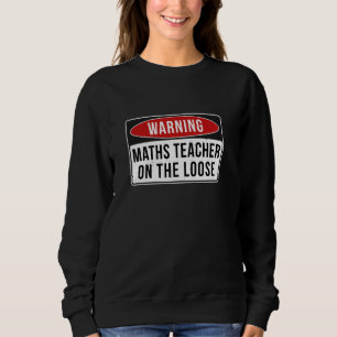 Warning Sign - Maths Teacher On The Loose Funny Jo Sweatshirt