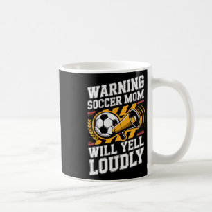 Warning Soccer Mom Will Yell Loudly Parenting Coffee Mug