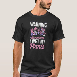 Warning Sometimes I Wet My Plants Gardening Joke P T-Shirt