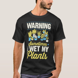 Warning Sometimes I Wet My Plants Gardening Joke T-Shirt