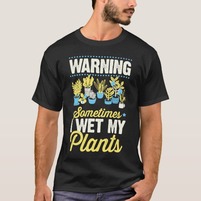Warning Sometimes I Wet My Plants  Gardening Joke  T-Shirt (Front)