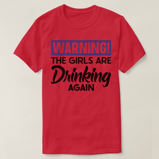 Warning The Girls are Drinking Again  T-Shirt (Design Front)