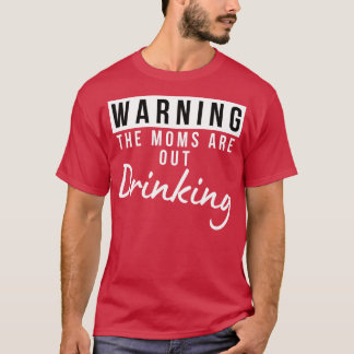 Warning The Moms Are Out Drinking Matching Friends T-Shirt