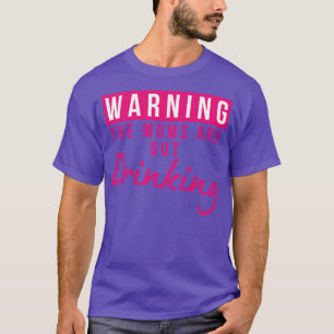 Warning The Moms Are Out Drinking Matching Friends T-Shirt