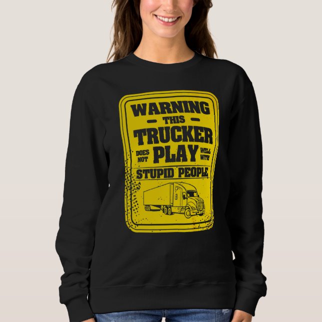 Warning This Trucker Does Not Play Well With Stupi Sweatshirt (Front)