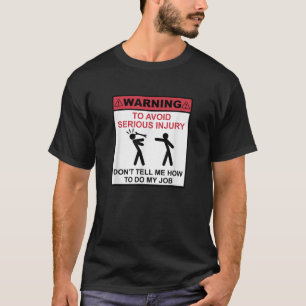 WARNING To Avoid Serious Injury Don t Tell Me How T-Shirt
