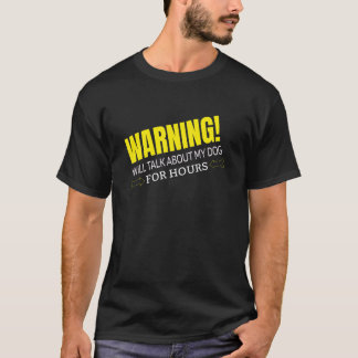 WARNING WILL TALK ABOUT MY DOG T-Shirt