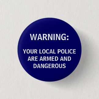 WARNING:, YOUR LOCAL POLICE ARE ARMED AND DANGE... 3 CM ROUND BADGE
