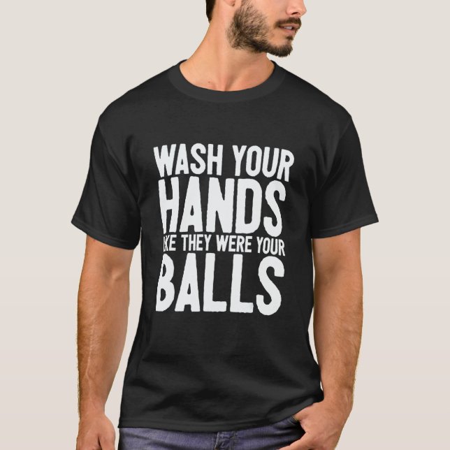 Wash Your Hands Like They Were Your Balls 1 T-Shirt (Front)