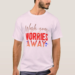 Wash Your Worries Away T-Shirt