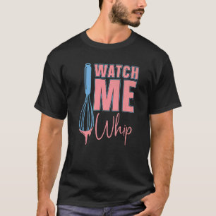 Watch Me Whip Baking Bakery Love Baking Bake Bake T-Shirt