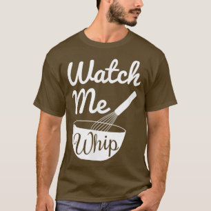 Watch Me Whip Funny Baking T T-Shirt