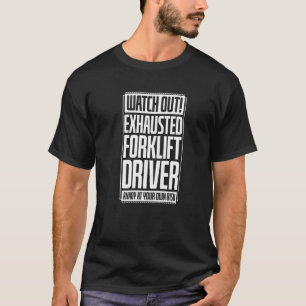 Watch Out Exhausted Forklift Driver Annoy At Your  T-Shirt