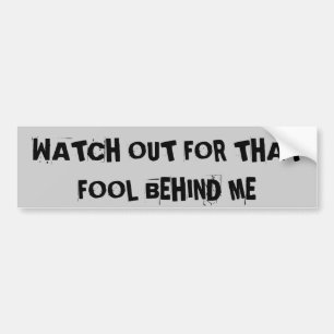 Watch Out For That Fool Behind My Bumper Sticker