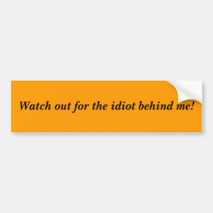 Watch out for the idiot behind me! bumper sticker