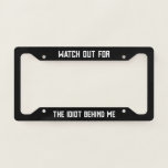 Watch out for the idiot behind me funny  licence plate frame<br><div class="desc">Watch out for the idiot behind me funny License Plate Frame. A humourous frame with text to easily customise,  personalise,  and have fun. A cool gift idea for a brother,  husband,  or boyfriend.</div>
