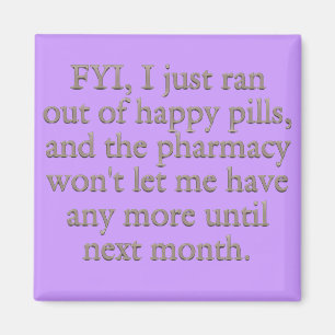 Watch out I just ran out of my monthly happy pills Magnet