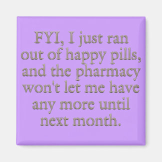 Watch out I just ran out of my monthly happy pills Magnet