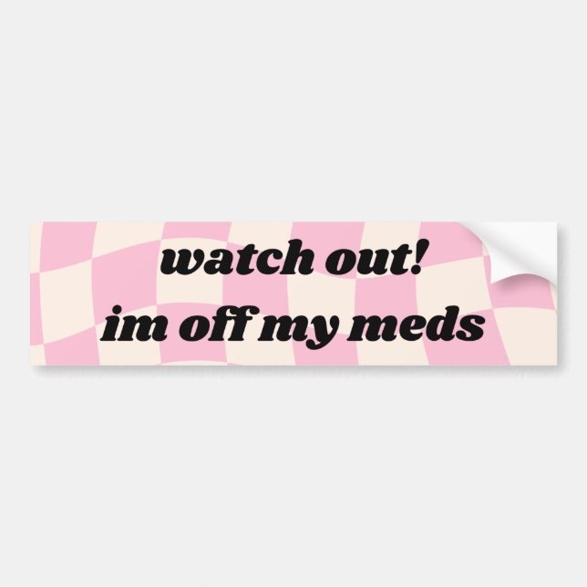Watch out Im off my meds Car Bumper Sticker (Front)