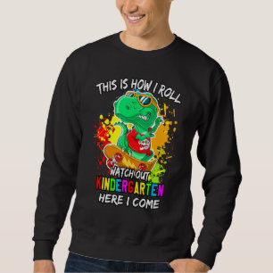 Watch Out Kindergarten Here I Come T-Rex Roll On S Sweatshirt