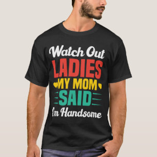 Watch Out Ladies, My Mom Said I'm Handsome   Funny T-Shirt
