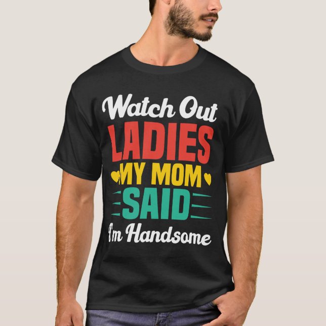 Watch Out Ladies, My Mum Said I'm Handsome | Funny T-Shirt (Front)