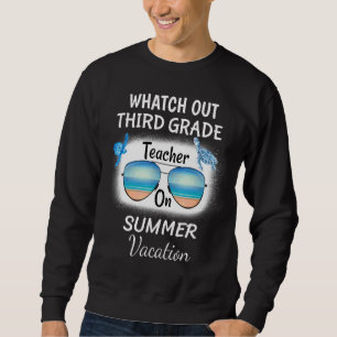 Watch Out Third Grade Teacher On Summer Vacation S Sweatshirt