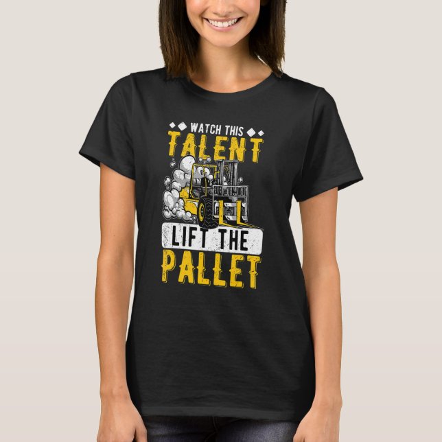 Watch The Talent Lift The Pallet Forklift Operator T-Shirt (Front)