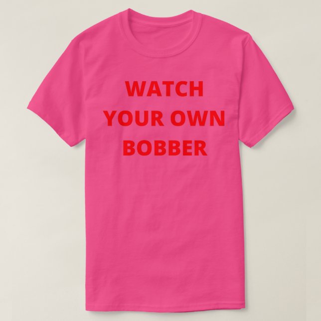 Watch Your Own Bobber Ironic And Funny Fishing Say T-Shirt (Design Front)