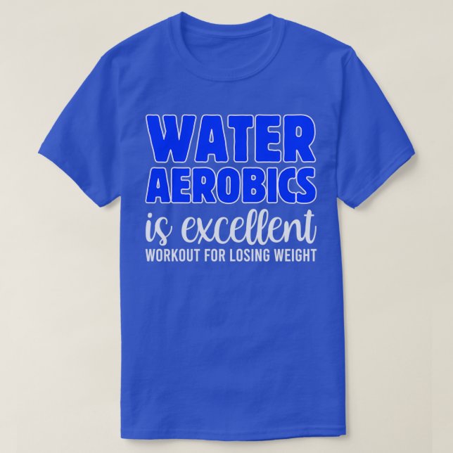 Water Aerobics Is Excellent Workout For Losing Wei T-Shirt (Design Front)