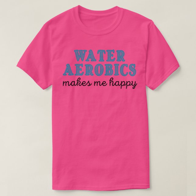 Water aerobics makes me happy Gifts for Aqua aerob T-Shirt (Design Front)