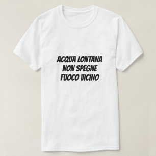 Water afar won't quench a fire at hand in Italian T-Shirt