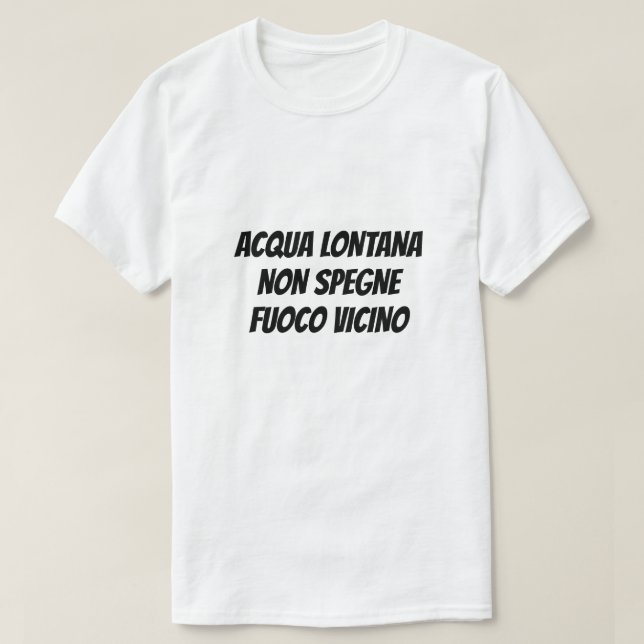 Water afar won't quench a fire at hand in Italian T-Shirt (Design Front)