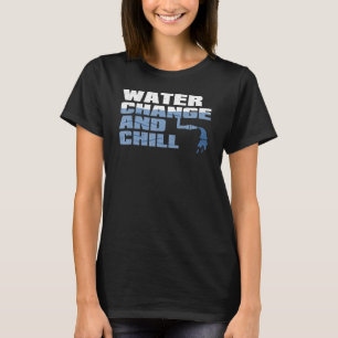 Water Change and Chill Fish Lovers Aquarium T-Shirt