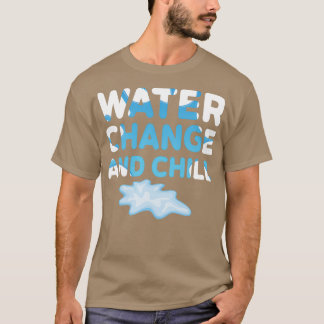 Water Change and Chill Funny Saltwater Aquarium Re T-Shirt