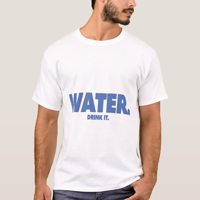 Water - Drink it. Shirt (Front)