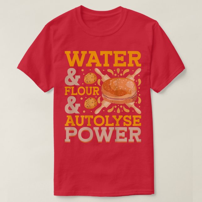 Water & Flour & Autolyse Power  Bread Baking T-Shi T-Shirt (Design Front)