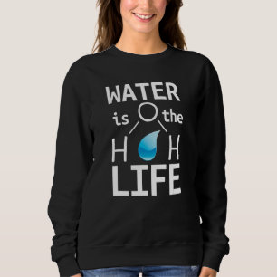 Water H2o Is The Life Sweatshirt