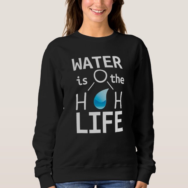 Water H2o Is The Life Sweatshirt (Front)