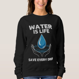 Water Is Life Save Every Drop Conservation Global Sweatshirt