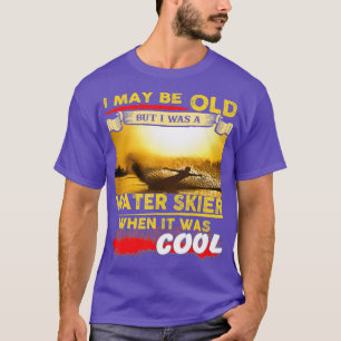 Water Skiing I May Be Old But I Was A Water Skier T-Shirt