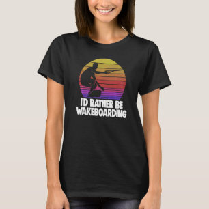 Water Sport Wakeboarder Wake Board Id Rather Be Wa T-Shirt