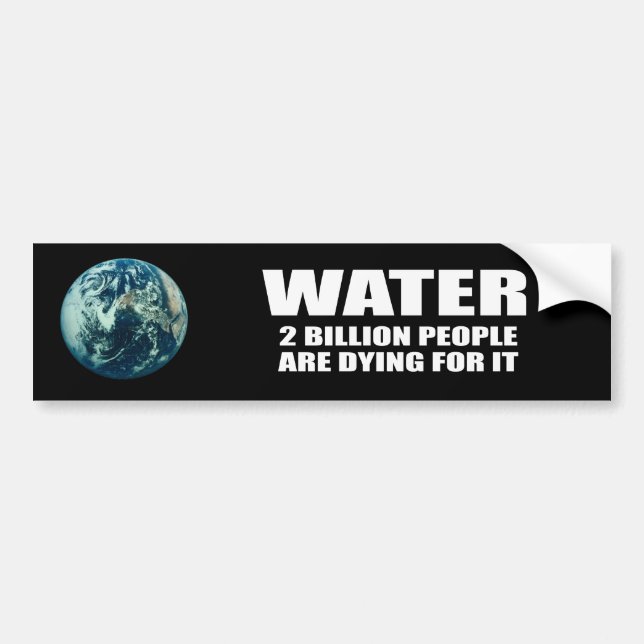 WATER - TWO BILLION PEOPLE ARE DYING FOR IT BUMPER STICKER (Front)