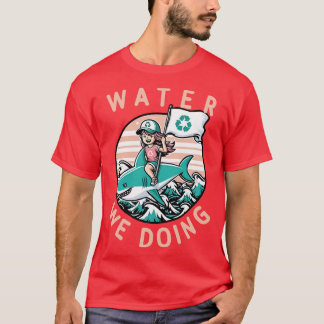Water We Doing Environmental Pun 1 T-Shirt