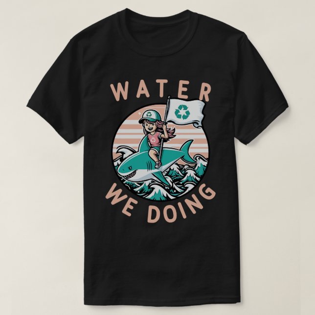 Water We Doing Environmental Pun T-Shirt (Design Front)