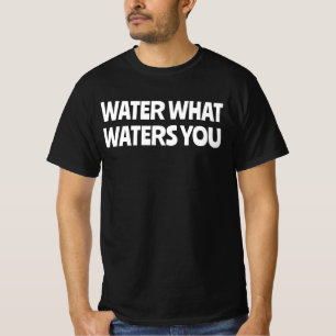 Water What Waters You T-Shirt