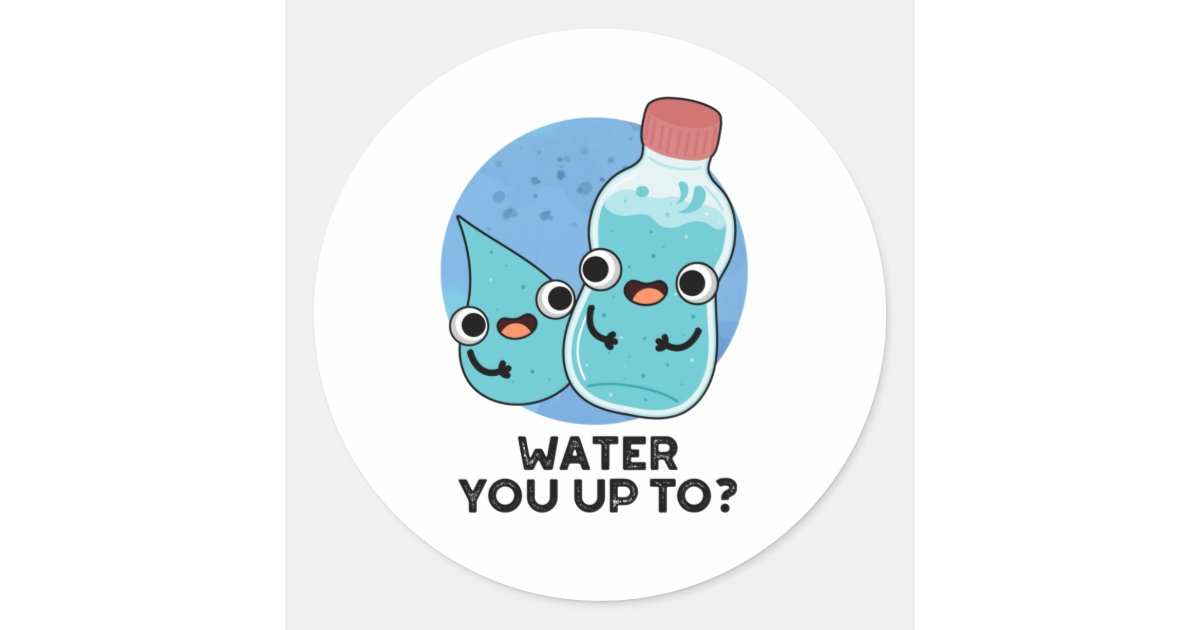 Water You Up To Cute Water Pun Classic Round Sticker Zazzle