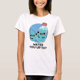 Water You Up To Funny Water Pun  T-Shirt