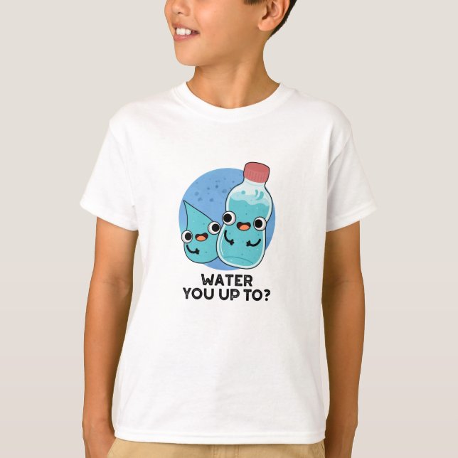 Water You Up To Funny Water Pun  T-Shirt (Front)